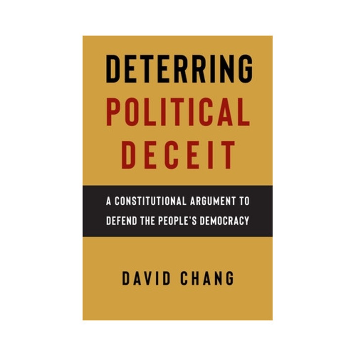 Deterring Political Deceit: A Constitutional Argument To Defend The People's Democracy - David Chang
