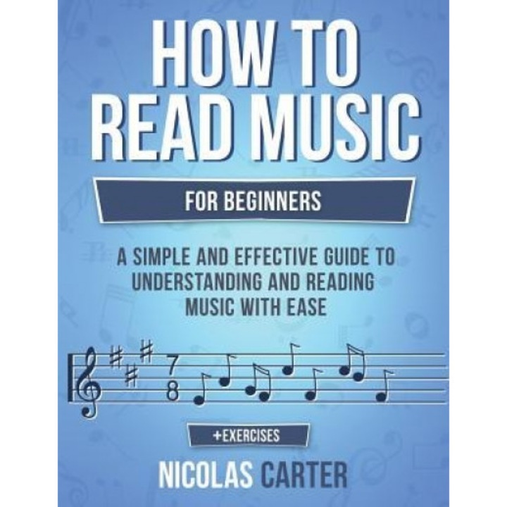 How to Read Music: For Beginners - A Simple and Effective Guide to Understanding and Reading Music with Ease, Nicolas Carter (Author)