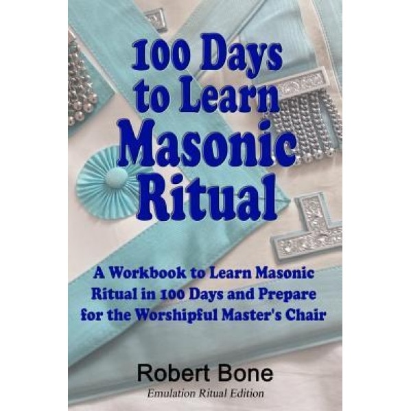 100 Days to Learn Masonic Ritual: A Workbook to Learn Masonic Ritual in 100 Days and Prepare for the Worshipful Master's Chair, Mr Robert Bone (Author)