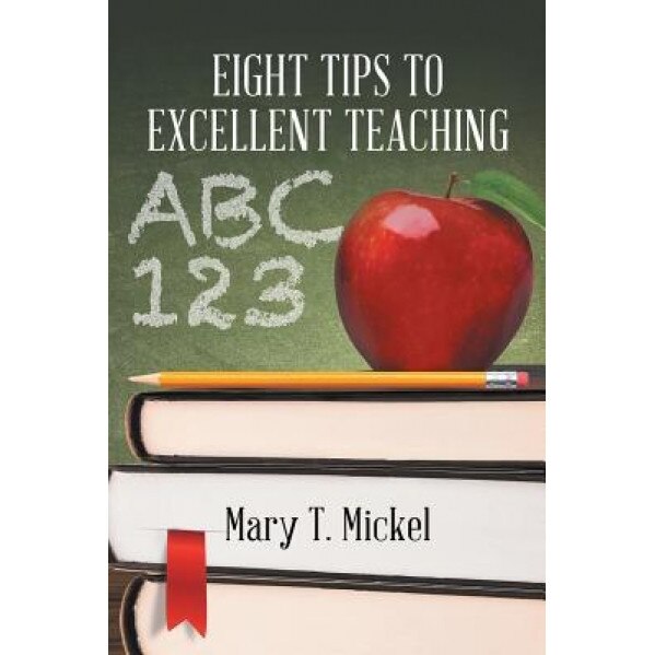 Eight Tips to Excellent Teaching, Mary T. Mickel (Author)