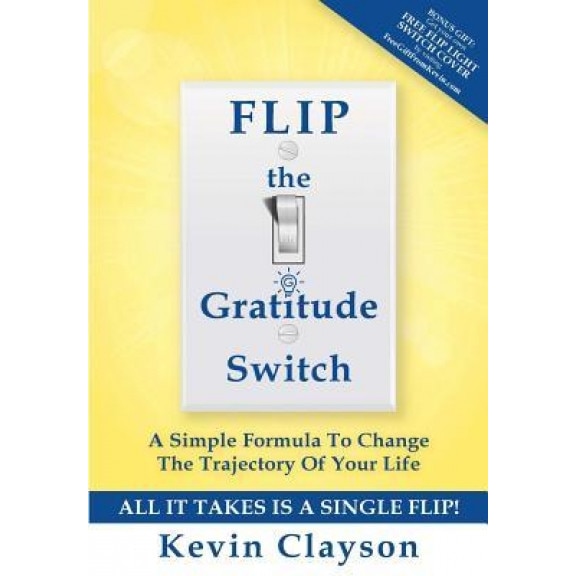 Flip the Gratitude Switch: A Simple Formula to Change the Trajectory of Your Life, Kevin Clayson (Author)