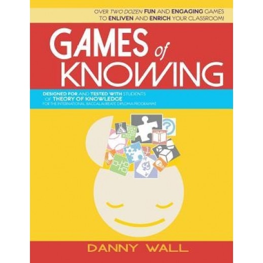 Games of Knowing: Games and Activities for the Tok Classroom, Danny Wall (Author)