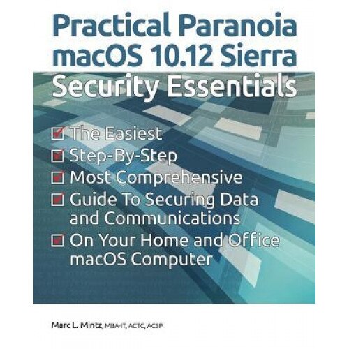 Practical Paranoia: Macos 10.12 Sierra Security Essentials, Marc L. Mintz (Author)