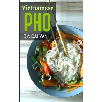 Vietnamese PHO: The Vietnamese Recipe Blueprint: The Only Authentic PHO Recipe Book Out There (Vietnamese Cookbook, Vietnamese Food, P, Dai Vanh (Author) Vietnamese PHO: The Vietnamese Recipe Blueprint: The Only Authentic PHO Recipe Book Out There (Vietnamese Cookbook, Vietnamese Food, P, Dai Vanh (Author)