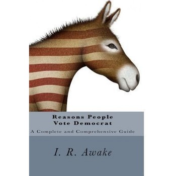Reasons People Vote Democrat: A Complete and Comprehensive Guide, I. R. Awake (Author) Reasons People Vote Democrat: A Complete and Comprehensive Guide, I. R. Awake (Author)