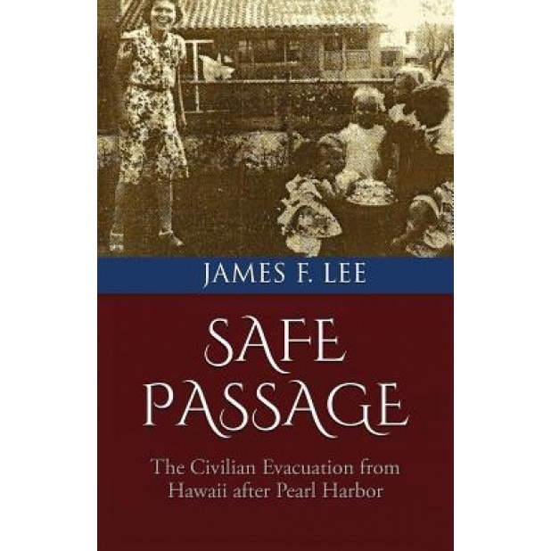 Safe Passage: The Civilian Evacuation from Hawaii After Pearl Harbor, James F. Lee (Author)