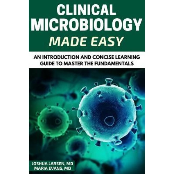 Microbiology: Clinical Microbiology Made Easy: An Introduction and Concise Learning Guide to Master the Fundamentals, Dr Joshua Larsen (Author)