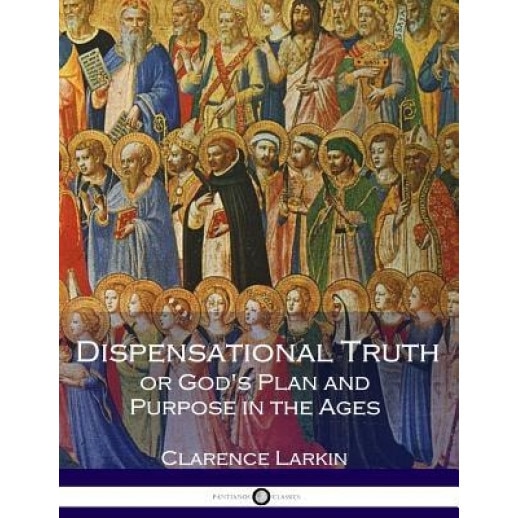 Dispensational Truth or God's Plan and Purpose in the Ages (Illustrated), Clarence Larkin (Author)