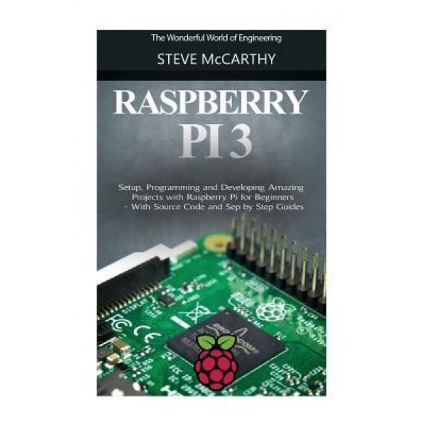 Raspberry Pi 3: Setup, Programming and Developing Amazing Projects with Raspberry Pi for Beginners - With Source Code and Step by Step, Steve McCarthy (Author)