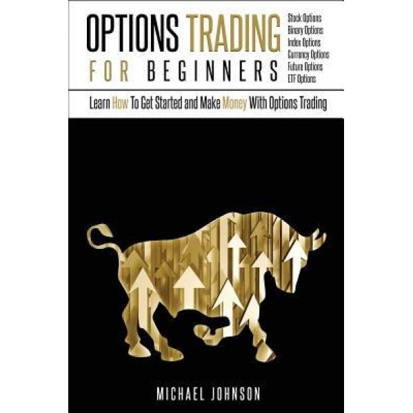 Options Trading for Beginners: Learn How to Get Started and Make Money with Options Trading - Stock Options - Binary Options - Index Options - Curren - Michael Johnson (Author)