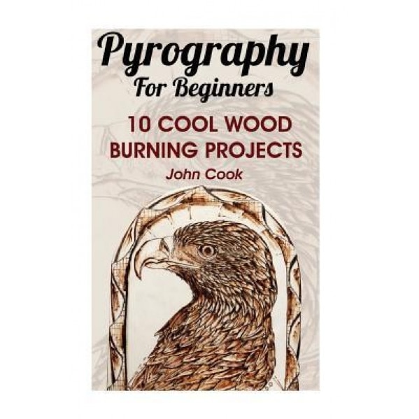 Pyrography for Beginners: 10 Cool Wood Burning Projects: (Pyrography Basics), John Cook (Author)
