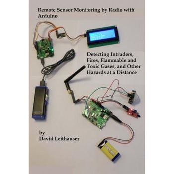 Remote Sensor Monitoring by Radio with Arduino: Detecting Intruders, Fires, Flammable and Toxic Gases, and Other Hazards at a Distance, MR David Leithauser (Author) Remote Sensor Monitoring by Radio with Arduino: Detecting Intruders, Fires, Flammable and Toxic Gases, and Other Hazards at a Distance, MR David Leithauser (Author)