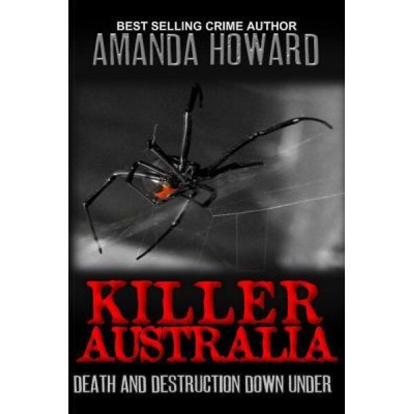 Killer Australia: Death and Destruction Down Under, Amanda Howard (Author)