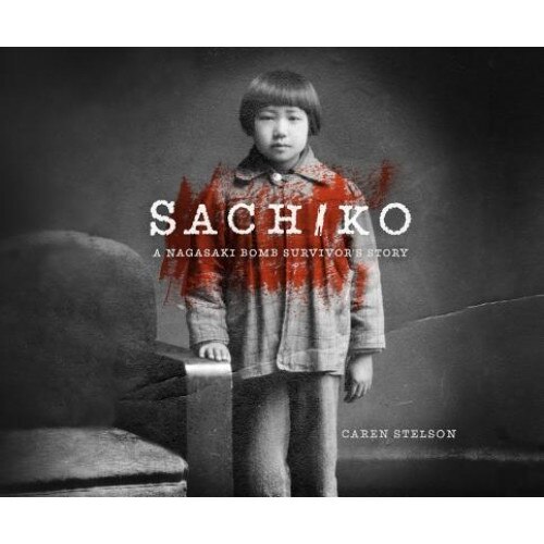 Sachiko: A Nagasaki Bomb Survivor's Story, Caren B. Stelson (Author)