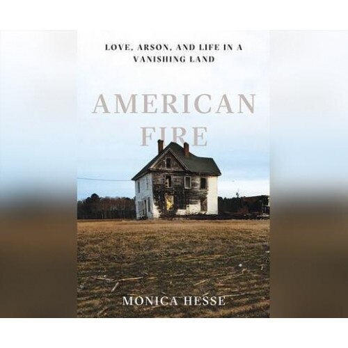 American Fire: Love, Arson, and Life in a Vanishing Land, Monica Hesse (Author)