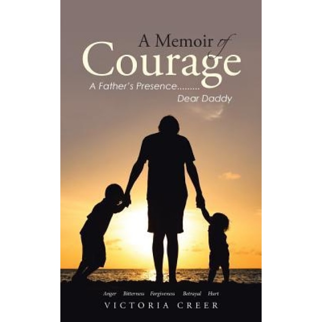 A Memoir of Courage: A Father's Presence.........Dear Daddy, Victoria Creer (Author)