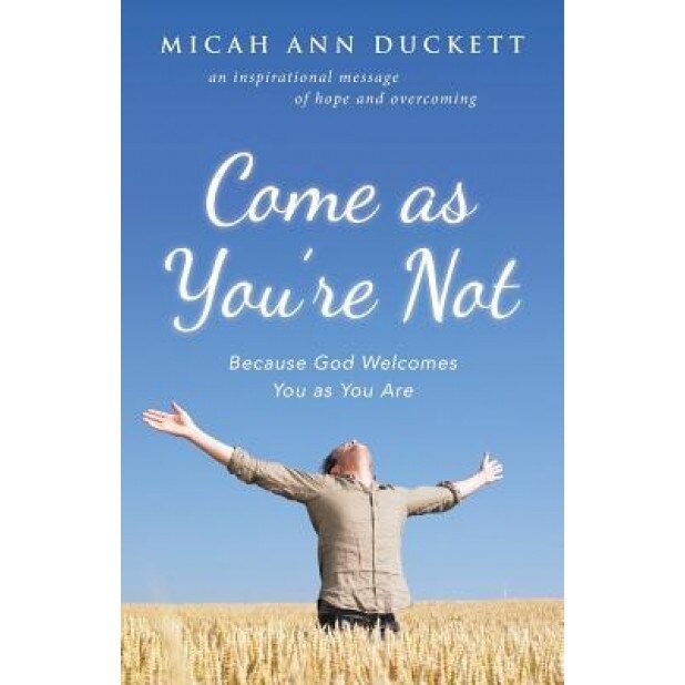 Come as You're Not: Because God Welcomes You as You Are, Micah Ann Duckett (Author)