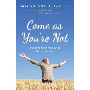 Come as You're Not: Because God Welcomes You as You Are, Micah Ann Duckett (Author) Come as You're Not: Because God Welcomes You as You Are, Micah Ann Duckett (Author)