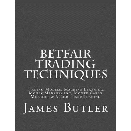 Betfair Trading Techniques: Trading Models, Machine Learning, Money Management, Monte Carlo Methods & Algorithmic Trading, James Butler (Author)