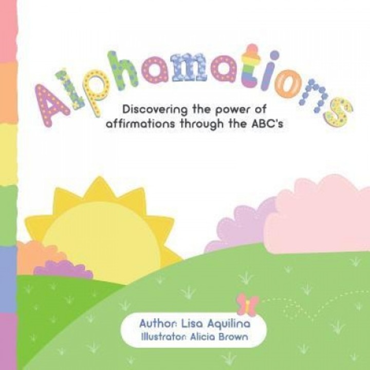 Alphamations: Discovering the Power of Affirmations Through the ABC's, Lisa Aquilina (Author)