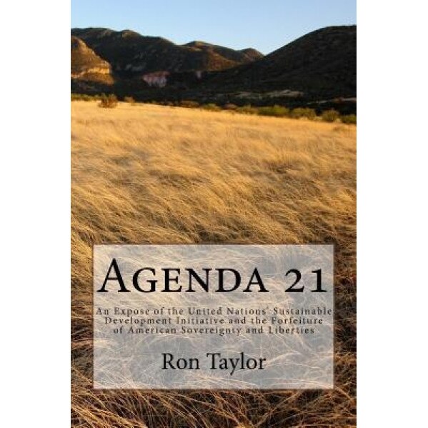Agenda 21: An Expose of the United Nations' Sustainable Development Initiative and the Forfeiture of American Sovereignty and Lib, Ron Taylor (Author)