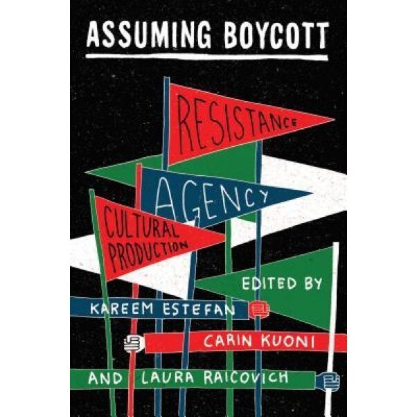Assuming Boycott: Resistance, Agency and Cultural Production, Kareem Estefan (Editor)