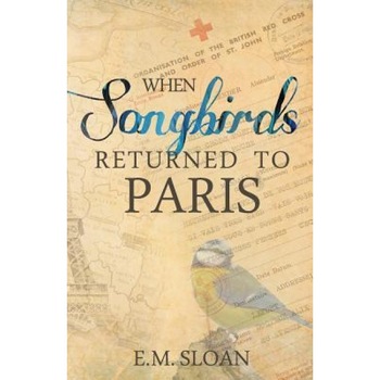 When Songbirds Returned to Paris, E. M. Sloan (Author) When Songbirds Returned to Paris, E. M. Sloan (Author)