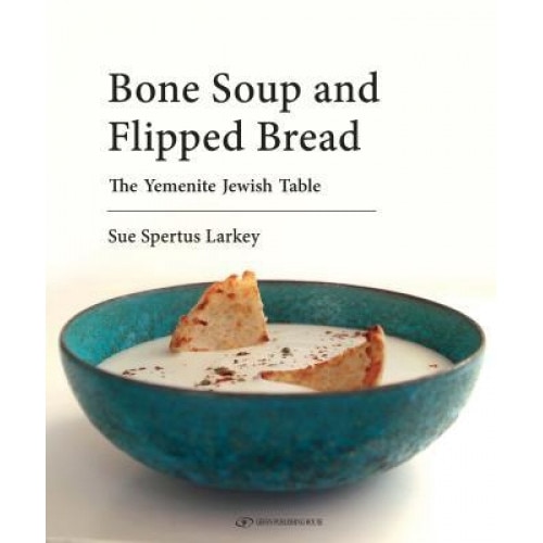 Bone Soup and Flipped Bread: The Yemenite Jewish Kitchen, Sue Spertus Larkey (Author)