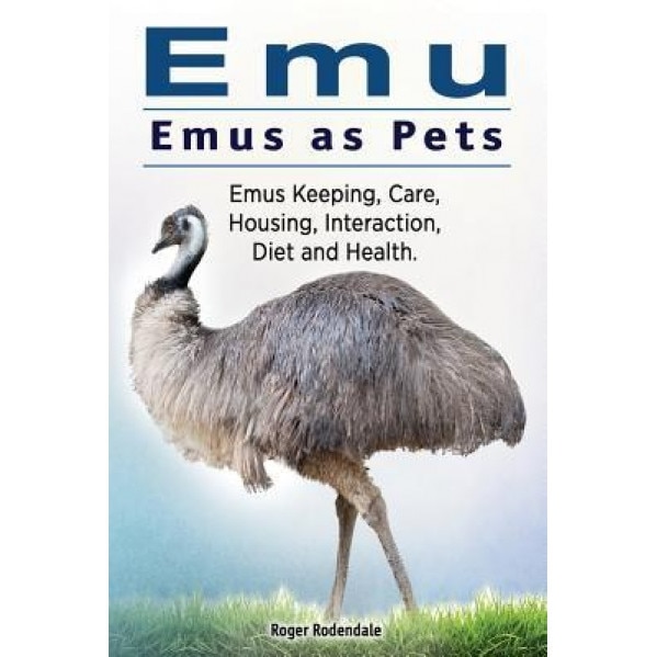 Emu. Emus as Pets. Emus Keeping, Care, Housing, Interaction, Diet and Health, Roger Rodendale (Author)