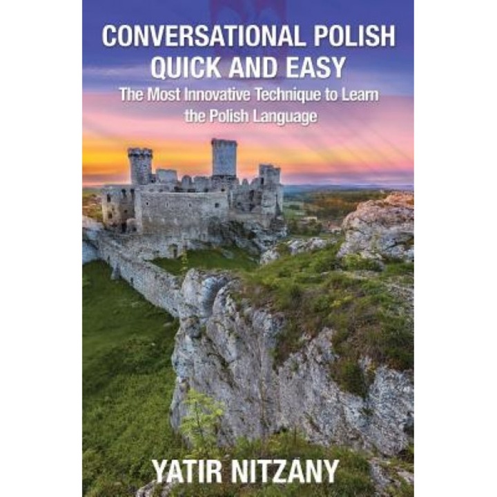 Conversational Polish Quick and Easy: The Most Innovative Technique to Learn the Polish Language for Beginners, Intermediate, and Advanced Speakers., Yatir Nitzany (Author)