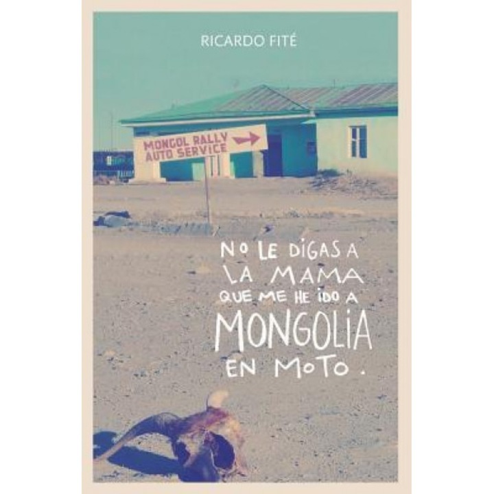 No Le Digas a la Mama Que Me He Ido a Mongolia En Moto, Ricardo Fite (Author)