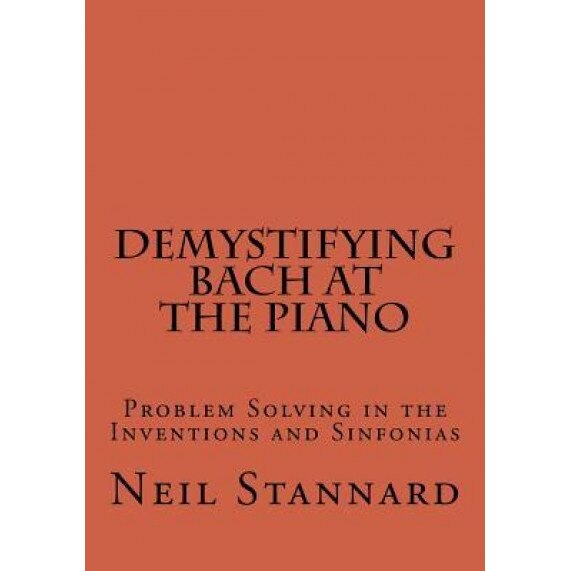 Demystifying Bach at the Piano: Problem Solving in the Inventions and Sinfonias, Neil Stannard (Author)