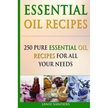 Essential Oil Recipes: 250 Pure Essential Oil Recipes for All Your Needs, Janie Sanders (Author) Essential Oil Recipes: 250 Pure Essential Oil Recipes for All Your Needs, Janie Sanders (Author)