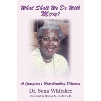 What Shall We Do with Mom?: A Caregiver's Heartbreaking Dilemma, Dr Sena Whitaker (Author) What Shall We Do with Mom?: A Caregiver's Heartbreaking Dilemma, Dr Sena Whitaker (Author)