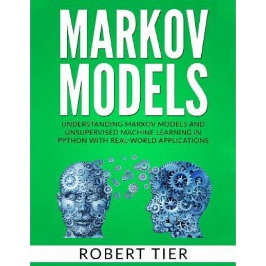 Markov Models: Understanding Markov Models and Unsupervised Machine Learning in Python with Real-World Applications, Robert Tier (Author)