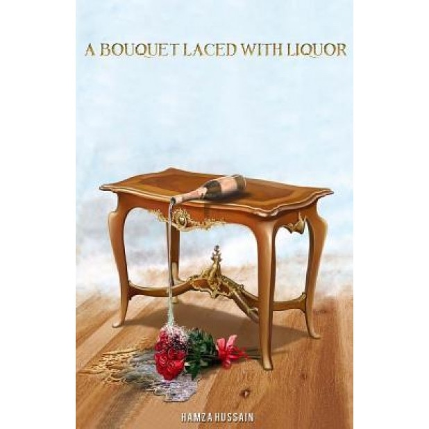A Bouquet Laced with Liquor: Not Everything Is as It Seems., Mr Hamza N. Hussain (Author)