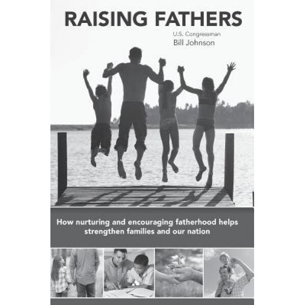 Raising Fathers: How Nurturing and Encouraging Fatherhood Helps Strengthen Families and Our Nation, Bill Johnson (Author)