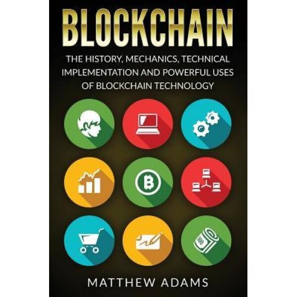 Blockchain: The History, Mechanics, Technical Implementation and Powerful Uses of Blockchain Technology - Matthew Adams (Author)