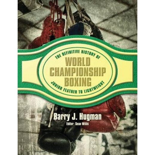 The Definitive History of World Championship Boxing: Junior Feather to Lightweight, Barry J. Hugman (Author)