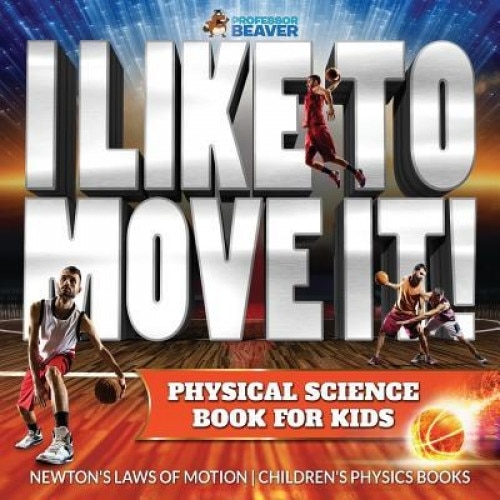 I Like to Move It! Physical Science Book for Kids - Newton's Laws of Motion Children's Physics Book, Beaver Professor (Author)