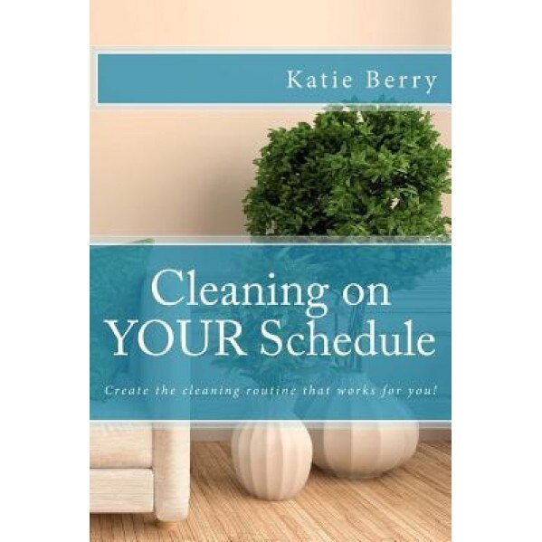 Cleaning on Your Schedule: Discover the Cleaning Routine That Works for You!, Katie Berry (Author)