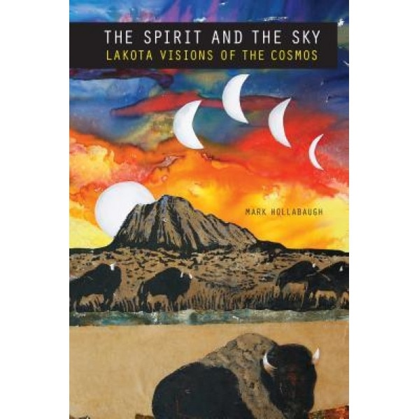 Spirit and the Sky: Lakota Visions of the Cosmos, Mark Hollabaugh (Author)
