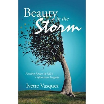 Beauty in the Storm: Finding Peace in Life's Unforeseen Tragedy, Ivette Vasquez (Author) Beauty in the Storm: Finding Peace in Life's Unforeseen Tragedy, Ivette Vasquez (Author)
