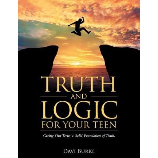 Truth and Logic for Your Teen: Giving Our Teens a Solid Foundation of Truth., Davi Burke (Author)