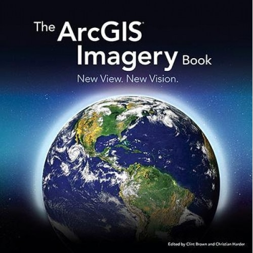 The Arcgis Imagery Book: New View. New Vision., Clint Brown (Editor)