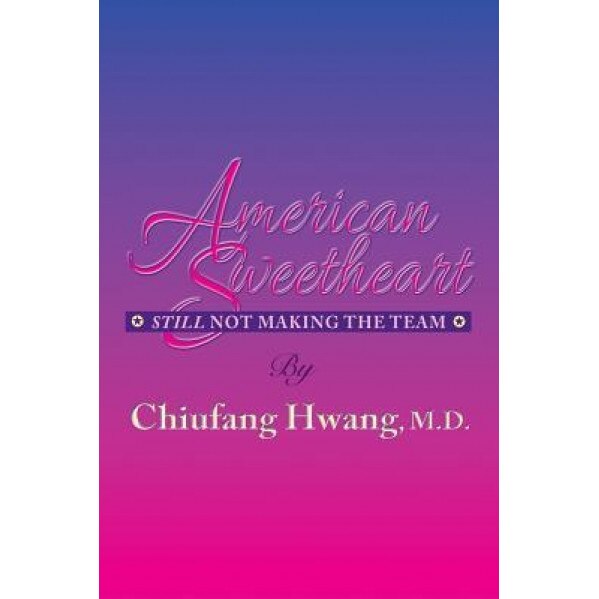 American Sweetheart: Still Not Making the Team, M. D. Chiufang Hwang (Author)