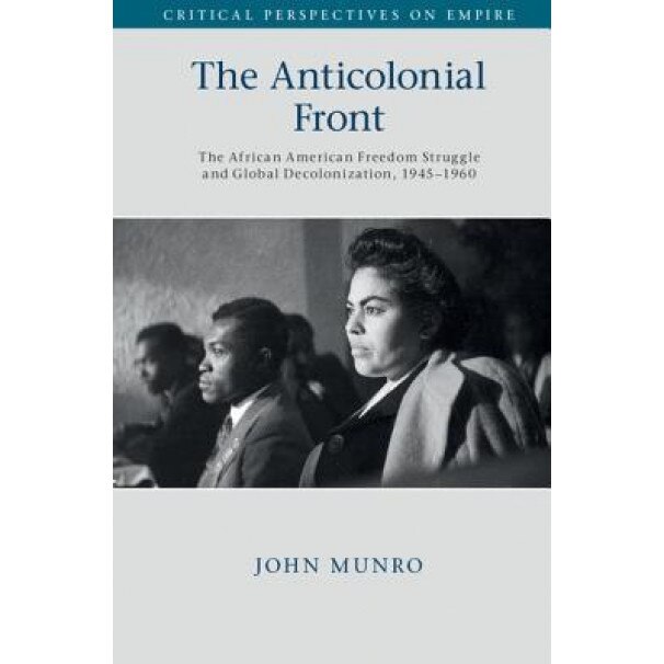 The Anticolonial Front: The African American Freedom Struggle and Global Decolonisation, 1945-1960, John Munro (Author)