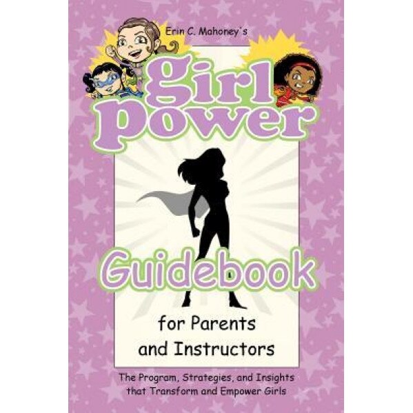 Girl Power Guidebook for Parents and Instructors: The Program, Strategies, and Insights That Transform and Empower Girls, Erin C. Mahoney (Author)