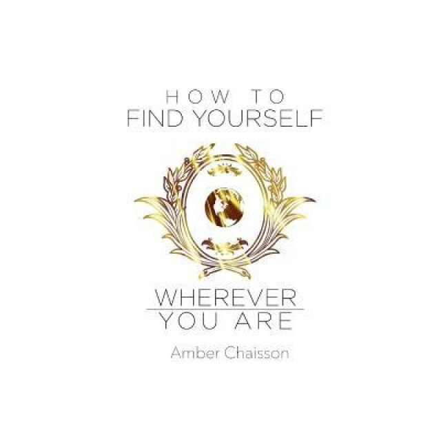 How to Find Yourself Wherever You Are, Amber Chaisson (Author)