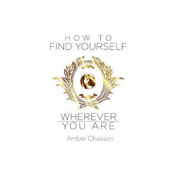 How to Find Yourself Wherever You Are, Amber Chaisson (Author) How to Find Yourself Wherever You Are, Amber Chaisson (Author)